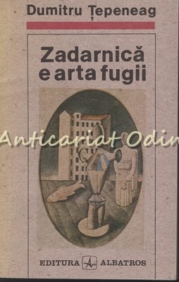 Zadarnica E Arta Fugii - Dumitru Tepeneag