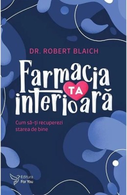 Farmacia ta interioara. Cum sa-ti recuperezi starea de bine &amp;ndash; Dr. Robert Blaich foto