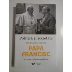 PAPA FRANCISC - POLITICA SI SOCIETATE - UN DIALOG INEDIT - INTALNIRI CU DOMNIQUE WOLTON