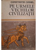 Constantin Daniel - Pe urmele vechilor civilizatii (Editia: 1987)