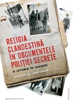 Religia clandestina in documentele politiei secrete. O istorie in imagini editori Anca Sincan, James Kapalo foto