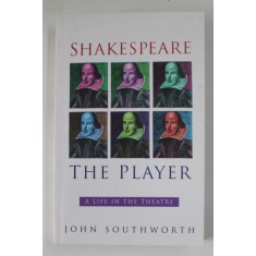 SHAKESPEARE THE PLAYER , A LIFE IN THE THEATRE by JOHN SOUTHWORTH , 2002