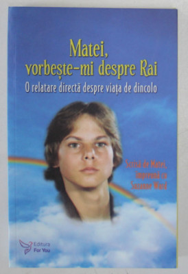 MATEI , VORBESTE - MI DESPRE RAI , O RELATARE DIRECTA DESPRE VIATA DE DINCOLO , EDITIA A II - A REVIZUITA de SUZANNE WARD , 2018 foto