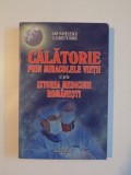 CALATORIE PRIN MIRACOLELE VIETII SI PRIN ISTORIA MEDICINII ROMANESTI de DAN PAVELESCU , ELISABETA ROBU , 2010