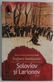 Soloviov si Larionov - Evgheni Vodolazkin - Carte Beletristica