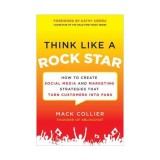 Think like a rock star: how to create social media and marketing strategies that turn customers into fans