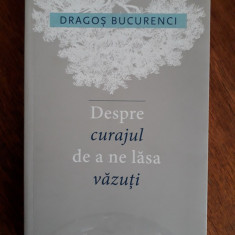 Despre curajul de a ne lasa vazuti - Dragos Bucurenci, autograf / R1F