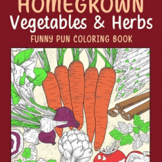 Homegrown Vegetables Herbs Funny Pun Coloring Book: Vegetable Coloring Pages, Gardening Coloring Book, Backyard, Carrot, Okie Dokie