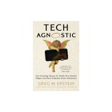 Tech Agnostic: How Technology Became the World's Most Powerful Religion, and Why It Desperately Needs a Reformation