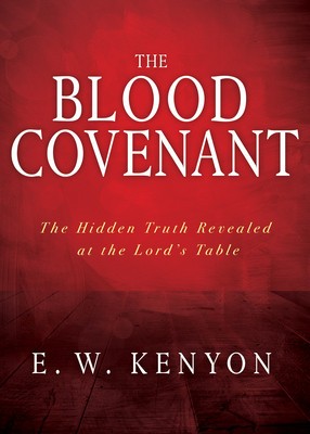 The Blood Covenant: The Hidden Truth Revealed at the Lord&#039;s Table
