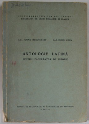 ANTOLOGIE LATINA PENTRU FACULTATEA DE ISTORIE de JANINA VILAN - UNGURU si EUGEN CIZEK , 1973 , COTOR CU DEFECT , URME DE UZURA foto