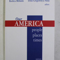 OUR AMERICA , PEOPLE , PLACES , TIMES , editors by RODICA MIHAILA and IRINA GRIGORESCU PANA , 2005