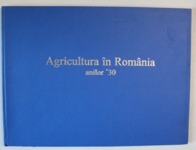 AGRICULTURA IN ROMANIA ANILOR 1930 , ATLAS STATISTIC , editie coordonata de ILIE SARBU ... ION BANU , 2003 foto