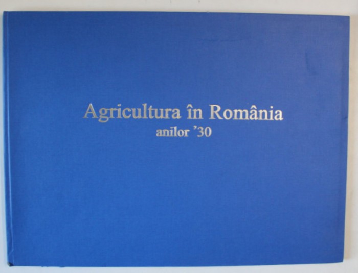 AGRICULTURA IN ROMANIA ANILOR 1930 , ATLAS STATISTIC , editie coordonata de ILIE SARBU ... ION BANU , 2003