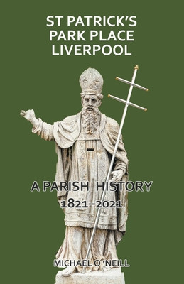 St Patrick&#039;s Park Place Liverpool. A Parish History 1821-2021