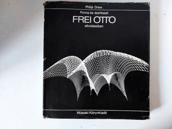 Philip Drew: Forma &eacute;s szerkezet Frei Otto alkot&aacute;saiban, in limba maghiara