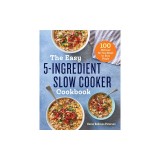 The Easy 5-Ingredient Slow Cooker Cookbook: 100 Delicious No-Fuss Meals for Busy People