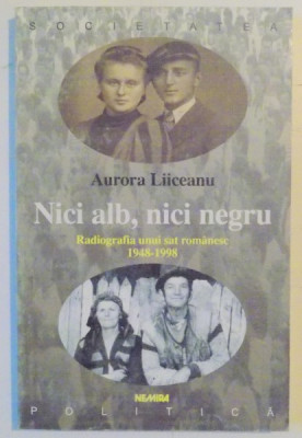 NICI ALB , NICI NEGRU , RADIOGRAFIA UNUI SAT ROMANESC 1948-1998 de AURORA LIICEANU , 2000 foto