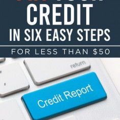 Fix Your Credit in Six Easy Steps: For Less Than $50