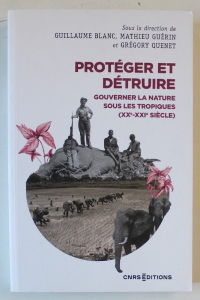 PROTEGER ET DETRUIRE , GOUVERNER LA NATURE SOUS LES TROPIQUES ( XX e - XXI e SIECLE ) , sous la direction de GUILLAUME BLANC ...GREGORY QUENET , 2022