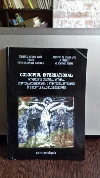 COLOCVIUL INTERNATIONAL: PATRIMONIUL CULTURAL NATIONAL, STRATEGIA CONSERVARII - O STRATEGIE A INTEGRARII IN CIRCUITUL VALORILOR EUROPENE