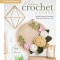 Modern Crochet Garden: Stylish Flower &amp; Succulent Patterns to Stitch in a Day (22 Quick Projects)