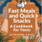 Fast Meals and Quick Snacks: A Cookbook for Teens