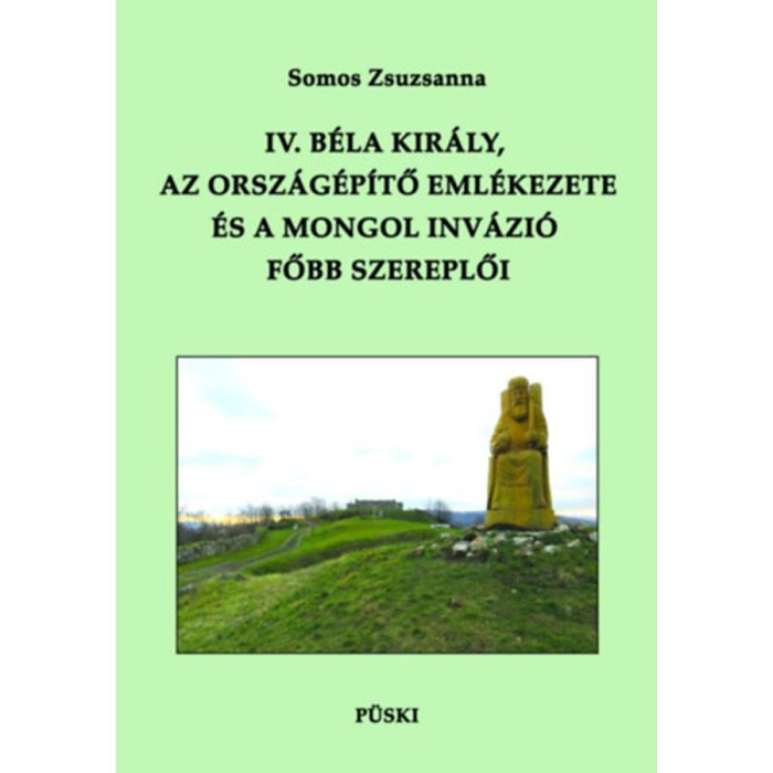 IV. B&eacute;la kir&aacute;ly, az orsz&aacute;g&eacute;p&iacute;tő eml&eacute;kezete &eacute;s a mongol inv&aacute;zi&oacute; főbb szereplői - Somos Zsuzsanna