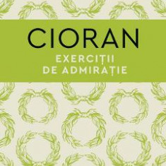 Exercitii de admiratie - Emil Cioran