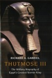 Thutmose III: The Military Biography of Egypt&#039;s Greatest Warrior King