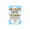 Oh Crap! Potty Training: Everything Modern Parents Need to Know to Do It Once and Do It Right