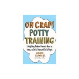 Oh Crap! Potty Training: Everything Modern Parents Need to Know to Do It Once and Do It Right