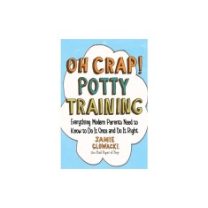 Oh Crap! Potty Training: Everything Modern Parents Need to Know to Do It Once and Do It Right