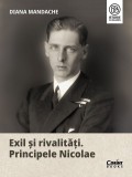 Exil si Rivalitati. Principele Nicolae, Diana Mandache - Editura Corint