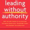 Leading Without Authority: How Every One of Us Can Build Trust, Create Candor, Energize Our Teams, and Make a Difference