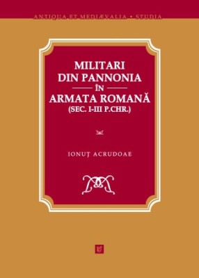 Militari din Pannonia &amp;icirc;n armata romană (sec. I-III p.Chr.) Ionuţ Acrudoae T5 foto