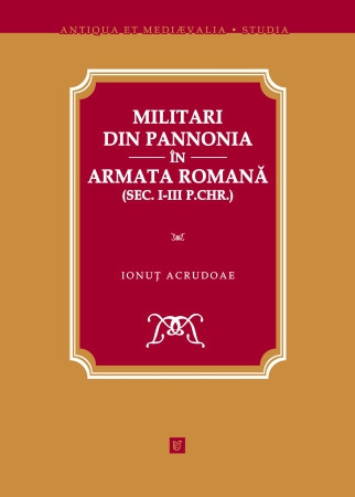 Militari din Pannonia &icirc;n armata romană (sec. I-III p.Chr.) Ionuţ Acrudoae T5