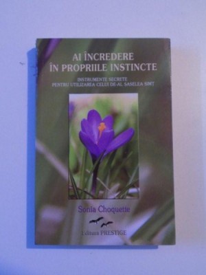 AI INCREDERE IN PROPRIILE INSTINCTE , INSTRUMENTE SECRETE PENTRU UTILIZAREA CELUI DE-AL SASELEA SIMT de SONIA CHOQUETTE , 2009 foto