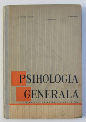 PSIHOLOGIA GENERALA - MANUAL PENTRU CLASA a - XI - a de P. POPESCU NEVEANU , I. DIDILESCU , E. FISCHBEIN , 1966 , COPERTA PREZINTA URME DE UZURA foto