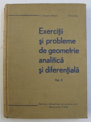 EXERCITII SI PROBLEME DE GEOMETRIE ANALITICA SI DIFERENTIALA , VOLUMUL II de C. IONESCU - BUJOR si O . SACTER , 1963 foto