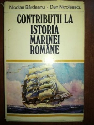 Contributii la istoria marinei romane vol 1 - Nicolae Bardeanu, Dan Nicolaescu foto