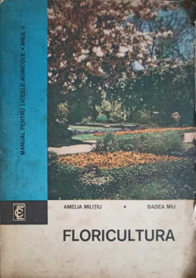 FLORICULTURA. MANUAL PENTRU LICEE AGRICOLE ANUL II-AMELIA MILITIU, BADEA MIU foto