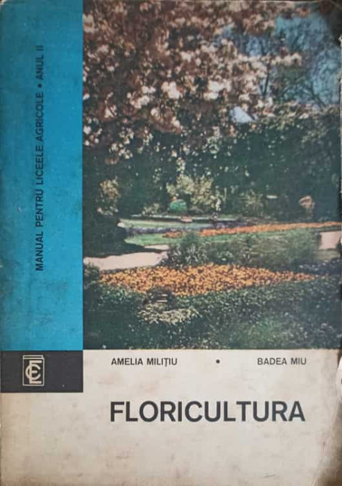 FLORICULTURA. MANUAL PENTRU LICEE AGRICOLE ANUL II-AMELIA MILITIU, BADEA MIU