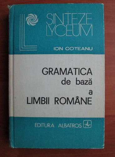 Ion Coteanu - Gramatica de baza a limbii romane (1982, editie cartonate)