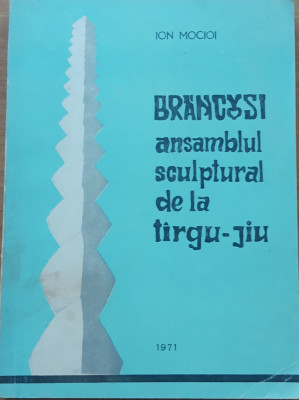 BRANCUSI. Ansamblul Sculptural de la Targu Jiu - Ion Mocioi foto