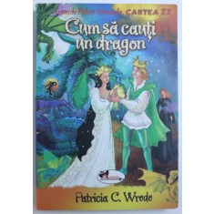 CRONICILE PADURII FERMECATE , CARTEA II : CUM SA CAUTI UN DRAGON de PATRICIA C. WREDE , 2008