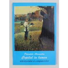 COPILUL IN LUMEA TELEVIZORULUI SI COMPUTERELOR de PARINTELE ALEXANDRU , 1999