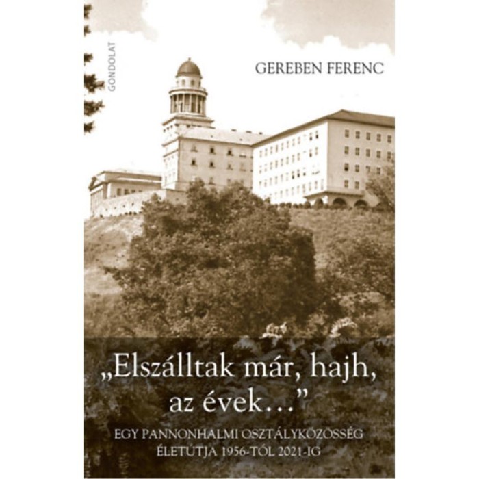 &quot;Elsz&aacute;lltak m&aacute;r, hajh, az &eacute;vek...&quot; - Egy pannonhalmi oszt&aacute;lyk&ouml;z&ouml;ss&eacute;g &eacute;let&uacute;tja 1956-t&oacute;l 2021-ig - Gereben Ferenc