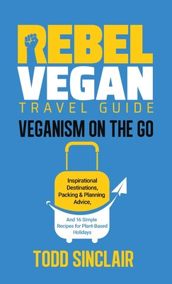 Rebel Vegan Travel Guide: Veganism On The Go: Inspirational Destinations, Packing &amp;amp; Planning Advice, and 16 Simple Recipes for Plant-Based Holid foto