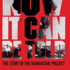 Now It Can Be Told: The Story of the Manhatten Project